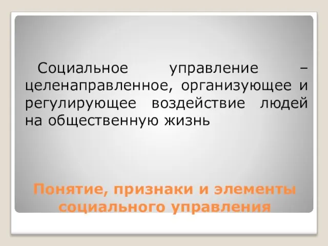 Понятие, признаки и элементы социального управления Социальное управление – целенаправленное, организующее и