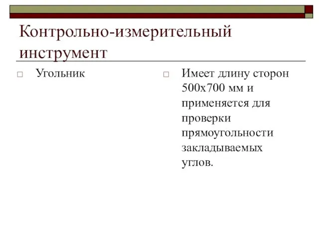 Контрольно-измерительный инструмент Угольник Имеет длину сторон 500х700 мм и применяется для проверки прямоугольности закладываемых углов.