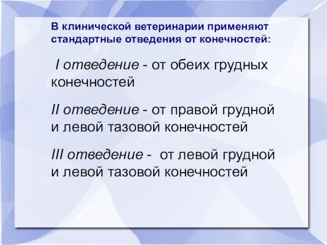 В клинической ветеринарии применяют стандартные отведения от конечностей: I отведение - от