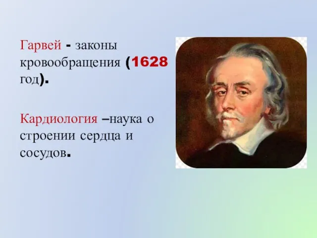 Гарвей - законы кровообращения (1628 год). Кардиология –наука о строении сердца и сосудов.