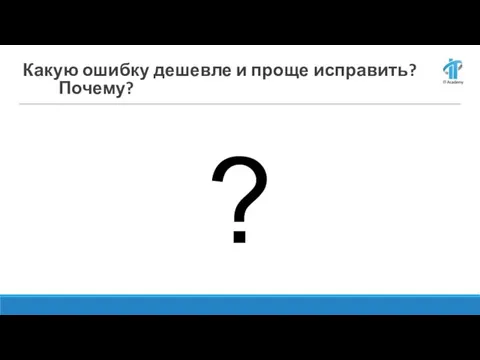 Какую ошибку дешевле и проще исправить? Почему? ?