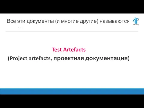 Все эти документы (и многие другие) называются … Test Artefacts (Project artefacts, проектная документация)