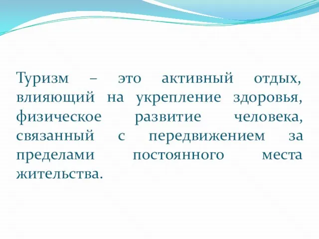 Туризм – это активный отдых, влияющий на укрепление здоровья, физическое развитие человека,