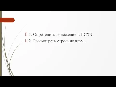 1. Определить положение в ПСХЭ. 2. Рассмотреть строение атома.