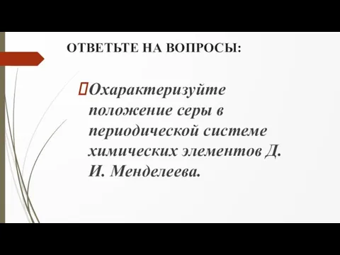 ОТВЕТЬТЕ НА ВОПРОСЫ: Охарактеризуйте положение серы в периодической системе химических элементов Д.И. Менделеева.