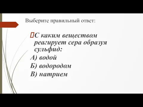 Выберите правильный ответ: С каким веществом реагирует сера образуя сульфид: А) водой Б) водородом В) натрием