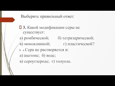 Выберите правильный ответ: 3. Какой модификации серы не существует: а) ромбической; б)