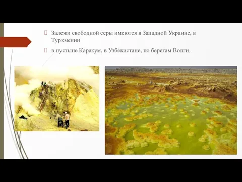 Залежи свободной серы имеются в Западной Украине, в Туркмении в пустыне Каракум,