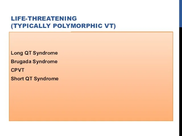 Long QT Syndrome Brugada Syndrome CPVT Short QT Syndrome LIFE-THREATENING (TYPICALLY POLYMORPHIC VT)