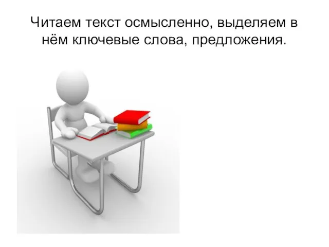 Читаем текст осмысленно, выделяем в нём ключевые слова, предложения.