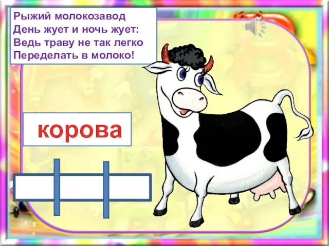 Рыжий молокозавод День жует и ночь жует: Ведь траву не так легко Переделать в молоко! корова