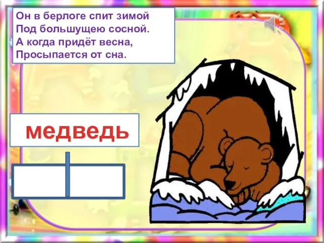 Он в берлоге спит зимой Под большущею сосной. А когда придёт весна, Просыпается от сна. медведь