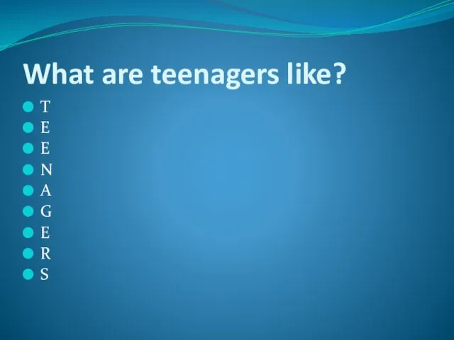 What are teenagers like? T E E N A G E R S