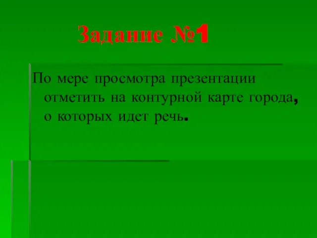 Задание №1 По мере просмотра презентации отметить на контурной карте города, о которых идет речь.