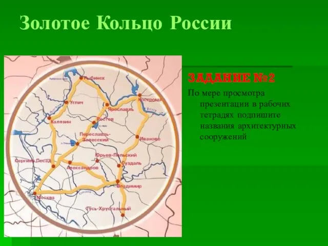 Золотое Кольцо России ЗАДАНИЕ №2 По мере просмотра презентации в рабочих тетрадях подпишите названия архитектурных сооружений