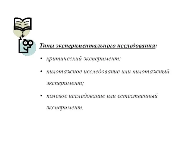 Типы экспериментального исследования: критический эксперимент; пилотажное исследование или пилотажный эксперимент; полевое исследование или естественный эксперимент.