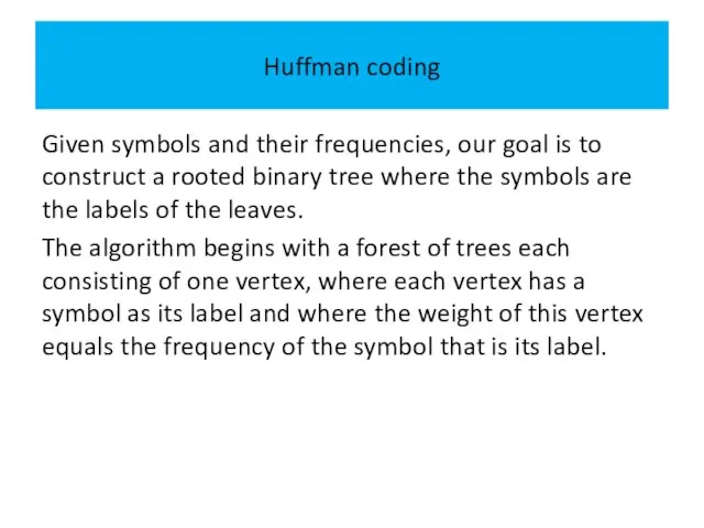 Huffman coding Given symbols and their frequencies, our goal is to construct