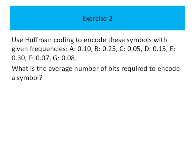 Exercise 2 Use Huffman coding to encode these symbols with given frequencies: