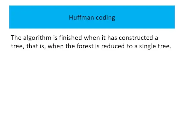 Huffman coding The algorithm is finished when it has constructed a tree,