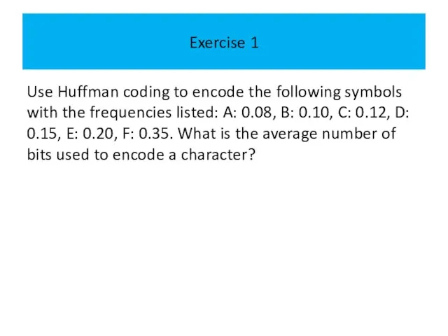 Exercise 1 Use Huffman coding to encode the following symbols with the