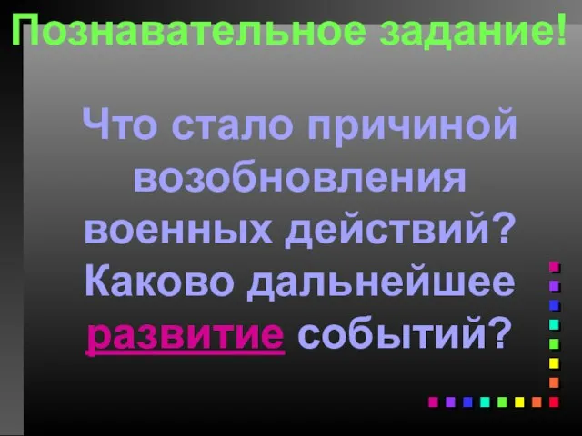 Познавательное задание! Что стало причиной возобновления военных действий? Каково дальнейшее развитие событий?