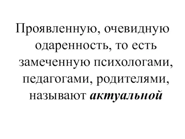 Проявленную, очевидную одаренность, то есть замеченную психологами, педагогами, родителями, называют актуальной