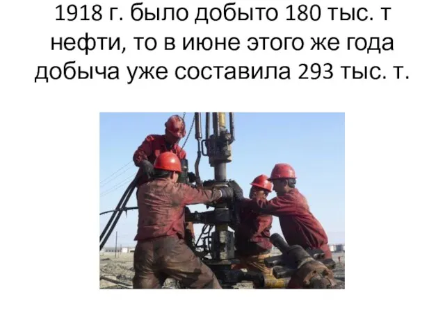 1918 г. было добыто 180 тыс. т нефти, то в июне этого