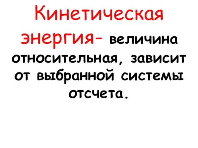 Кинетическая энергия- величина относительная, зависит от выбранной системы отсчета.