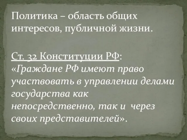 Политика – область общих интересов, публичной жизни. Ст. 32 Конституции РФ: «Граждане