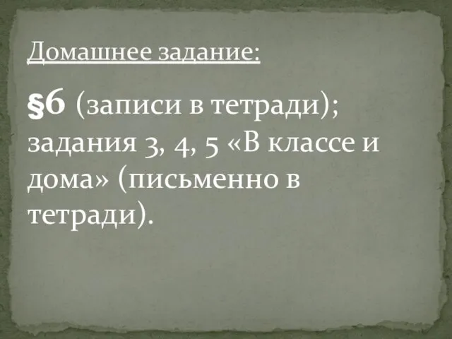 §6 (записи в тетради); задания 3, 4, 5 «В классе и дома»