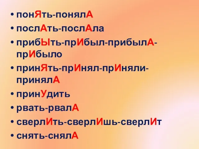 понЯть-понялА послАть-послАла прибЫть-прИбыл-прибылА-прИбыло принЯть-прИнял-прИняли-принялА принУдить рвать-рвалА сверлИть-сверлИшь-сверлИт снять-снялА