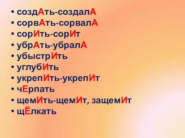 создАть-создалА сорвАть-сорвалА сорИть-сорИт убрАть-убралА убыстрИть углубИть укрепИть-укрепИт чЕрпать щемИть-щемИт, защемИт щЁлкать