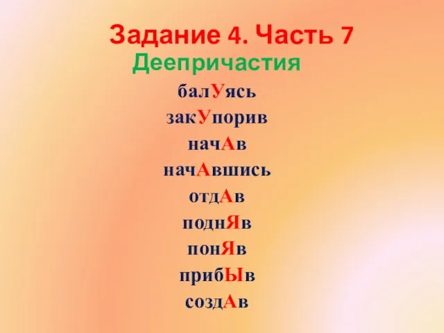 Задание 4. Часть 7 Деепричастия балУясь закУпорив начАв начАвшись отдАв поднЯв понЯв прибЫв создАв