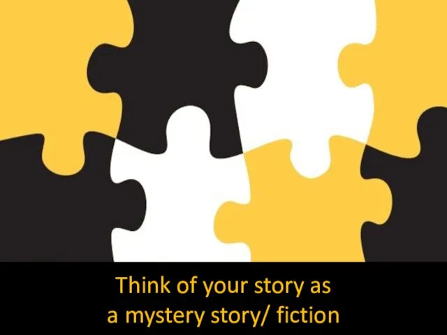 Think of your story as a mystery story/ fiction