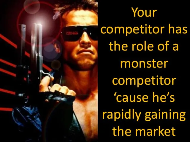 Your competitor has the role of a monster competitor ‘cause he’s rapidly gaining the market