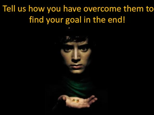 Tell us how you have overcome them to find your goal in the end!