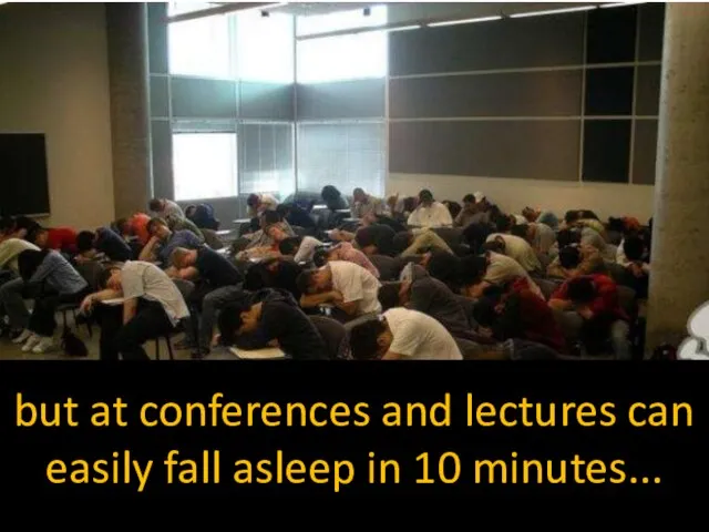 but at conferences and lectures can easily fall asleep in 10 minutes...