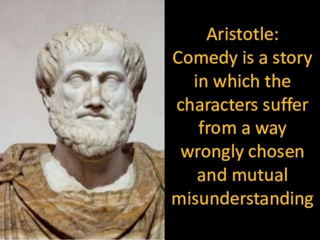 Aristotle: Comedy is a story in which the characters suffer from a