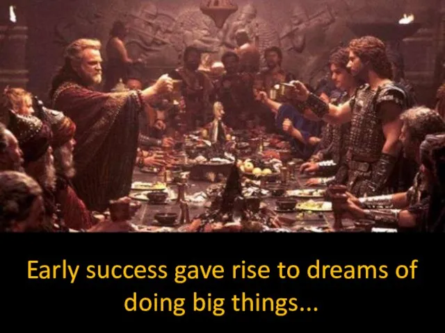 Early success gave rise to dreams of doing big things...