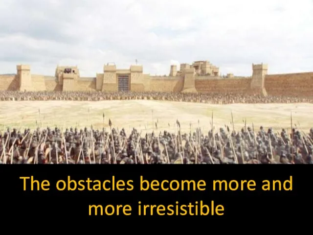 The obstacles become more and more irresistible