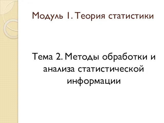 Модуль 1. Теория статистики Тема 2. Методы обработки и анализа статистической информации