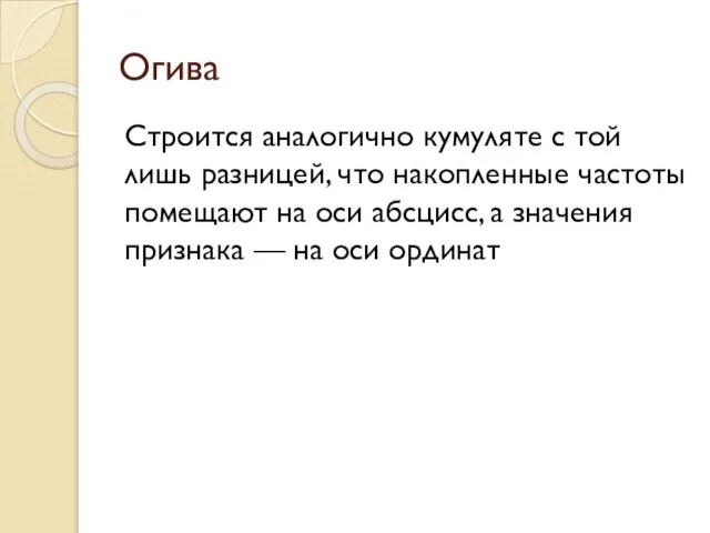 Огива Строится аналогично кумуляте с той лишь разницей, что накопленные частоты помещают