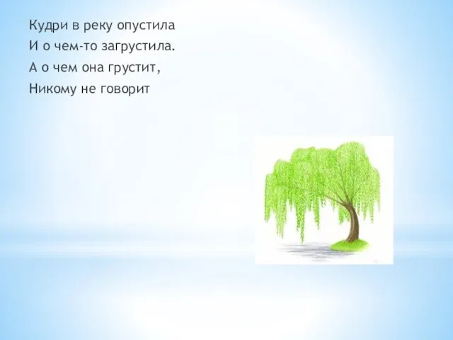 Кудри в реку опустила И о чем-то загрустила. А о чем она грустит, Никому не говорит