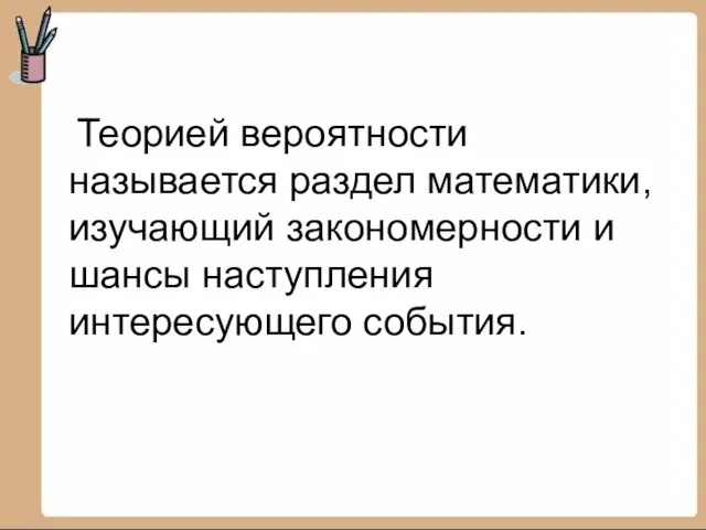 Теорией вероятности называется раздел математики, изучающий закономерности и шансы наступления интересующего события.