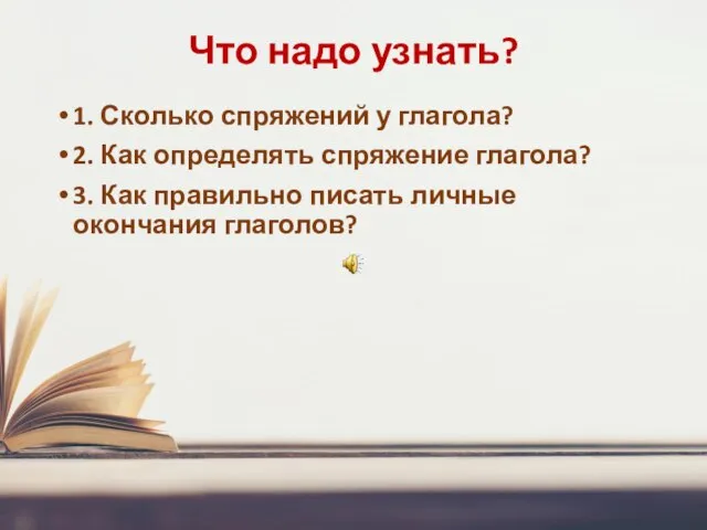 Что надо узнать? 1. Сколько спряжений у глагола? 2. Как определять спряжение