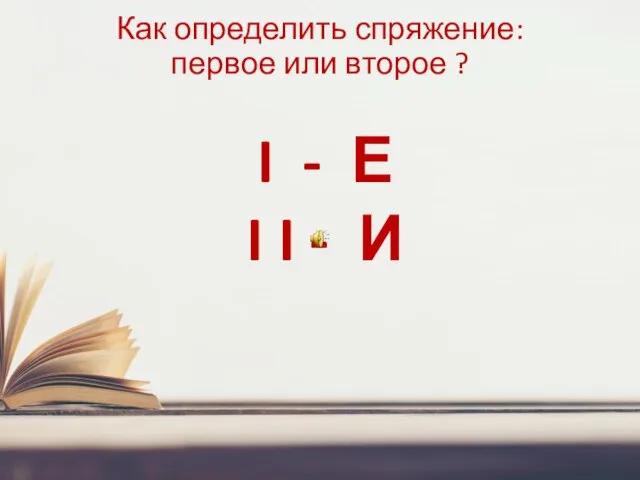 Как определить спряжение: первое или второе ? I - Е I I - И