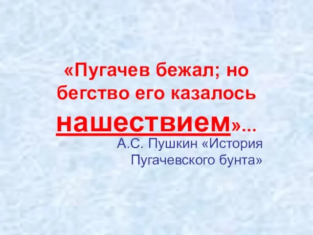 «Пугачев бежал; но бегство его казалось нашествием»... А.С. Пушкин «История Пугачевского бунта»