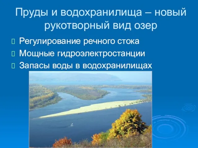 Пруды и водохранилища – новый рукотворный вид озер Регулирование речного стока Мощные