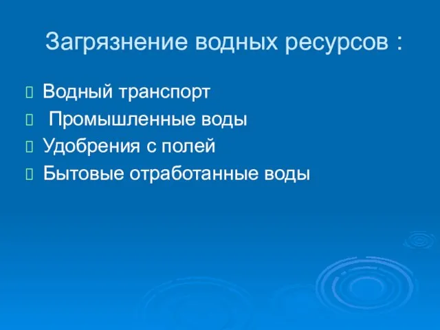 Загрязнение водных ресурсов : Водный транспорт Промышленные воды Удобрения с полей Бытовые отработанные воды