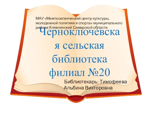 Черноключевская сельская библиотека филиал №20 Библиотекарь: Тимофеева Альбина Викторовна МАУ «Межпоселенческий центр